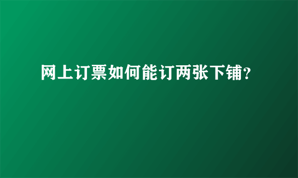 网上订票如何能订两张下铺？