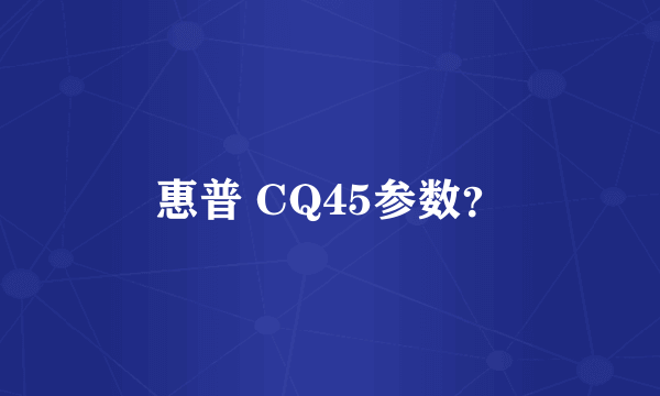 惠普 CQ45参数？