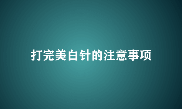 打完美白针的注意事项