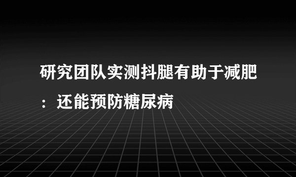 研究团队实测抖腿有助于减肥：还能预防糖尿病