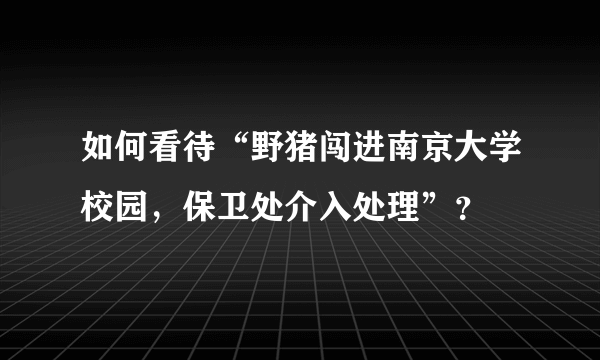 如何看待“野猪闯进南京大学校园，保卫处介入处理”？