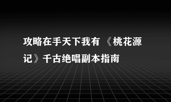 攻略在手天下我有 《桃花源记》千古绝唱副本指南