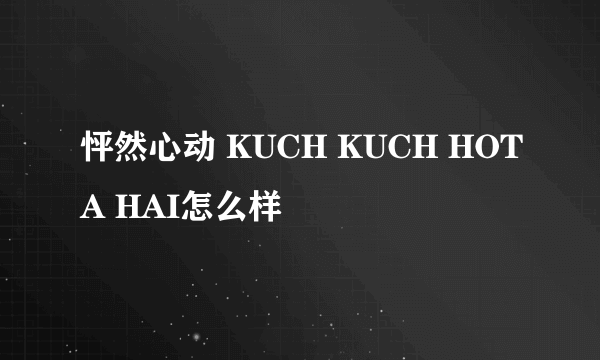 怦然心动 KUCH KUCH HOTA HAI怎么样