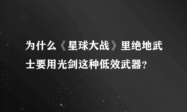 为什么《星球大战》里绝地武士要用光剑这种低效武器？