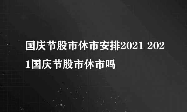 国庆节股市休市安排2021 2021国庆节股市休市吗