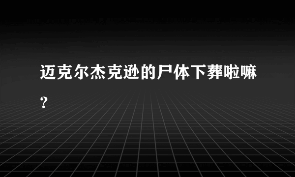 迈克尔杰克逊的尸体下葬啦嘛？