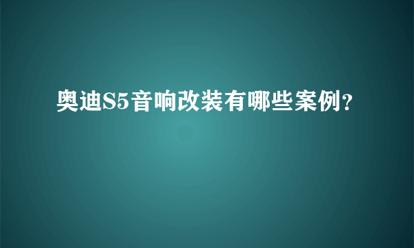 奥迪S5音响改装有哪些案例？