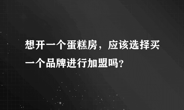 想开一个蛋糕房，应该选择买一个品牌进行加盟吗？