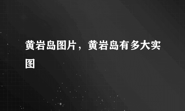 黄岩岛图片，黄岩岛有多大实图