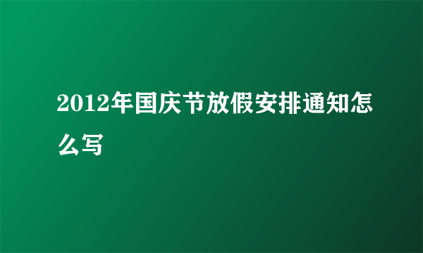 2012年国庆节放假安排通知怎么写