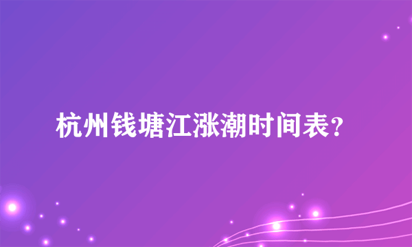 杭州钱塘江涨潮时间表？