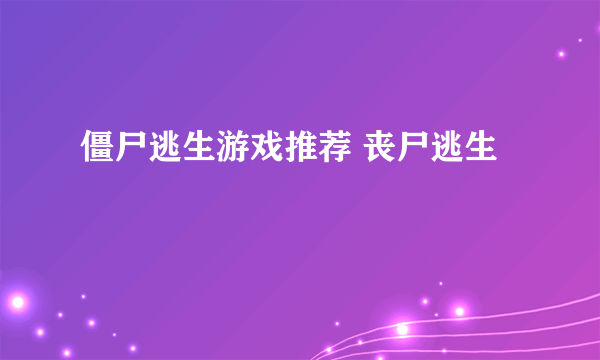 僵尸逃生游戏推荐 丧尸逃生