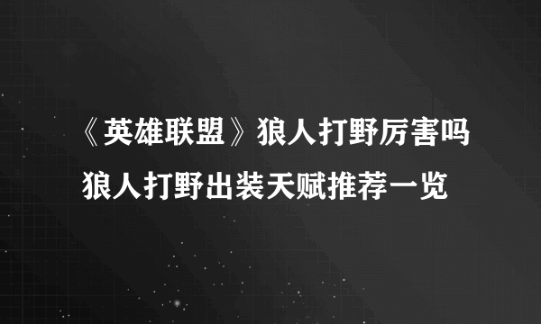 《英雄联盟》狼人打野厉害吗 狼人打野出装天赋推荐一览