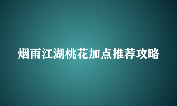 烟雨江湖桃花加点推荐攻略