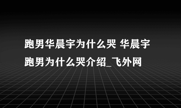 跑男华晨宇为什么哭 华晨宇跑男为什么哭介绍_飞外网