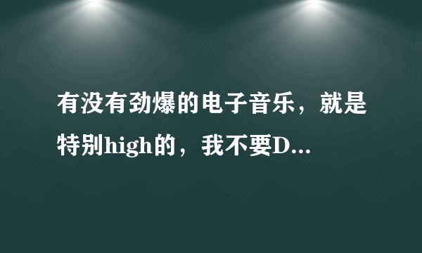 有没有劲爆的电子音乐，就是特别high的，我不要DJ打节奏之类的。可以听一下Won’t you （