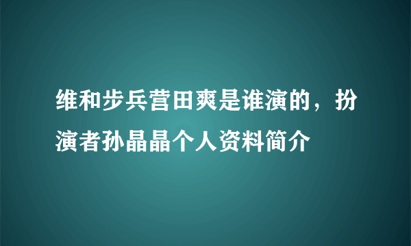 维和步兵营田爽是谁演的，扮演者孙晶晶个人资料简介