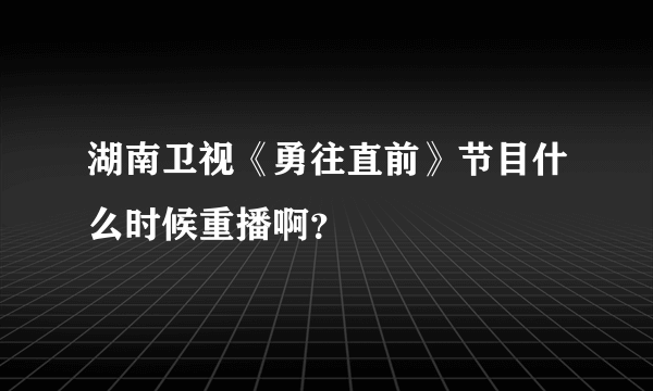 湖南卫视《勇往直前》节目什么时候重播啊？