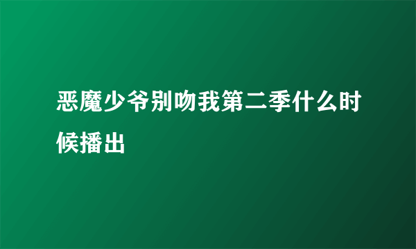 恶魔少爷别吻我第二季什么时候播出