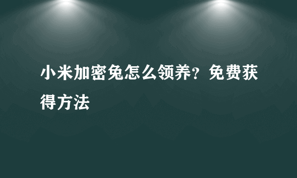 小米加密兔怎么领养？免费获得方法