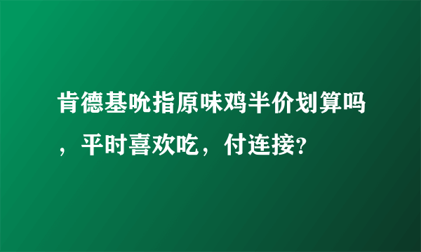 肯德基吮指原味鸡半价划算吗，平时喜欢吃，付连接？