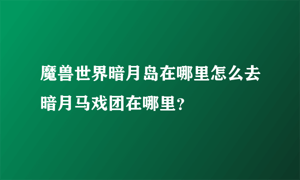 魔兽世界暗月岛在哪里怎么去暗月马戏团在哪里？