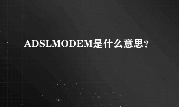 ADSLMODEM是什么意思？