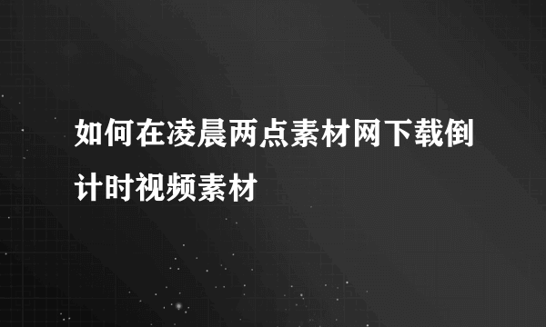 如何在凌晨两点素材网下载倒计时视频素材