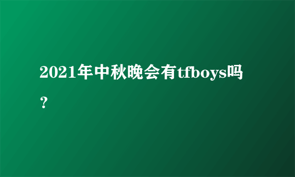 2021年中秋晚会有tfboys吗？