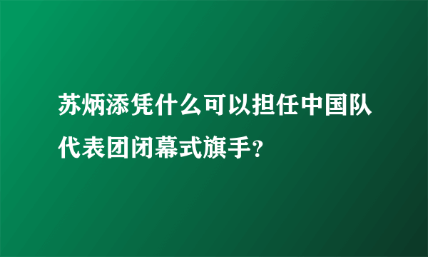 苏炳添凭什么可以担任中国队代表团闭幕式旗手？