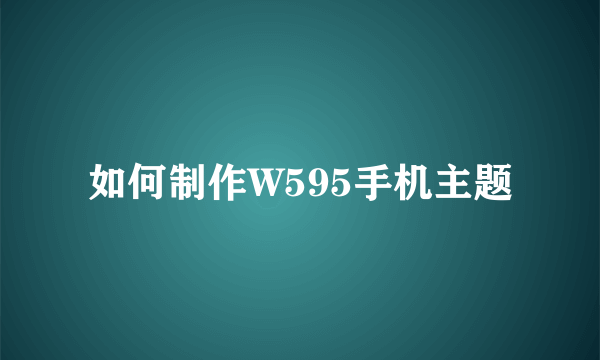 如何制作W595手机主题