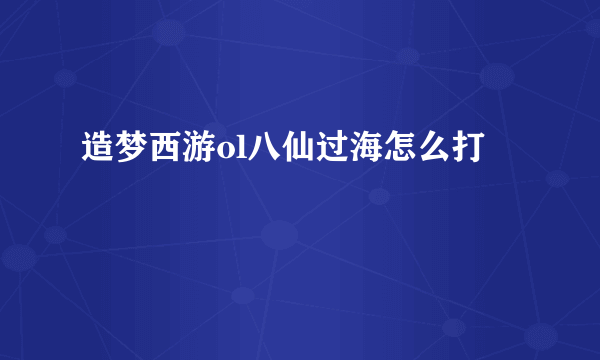 造梦西游ol八仙过海怎么打