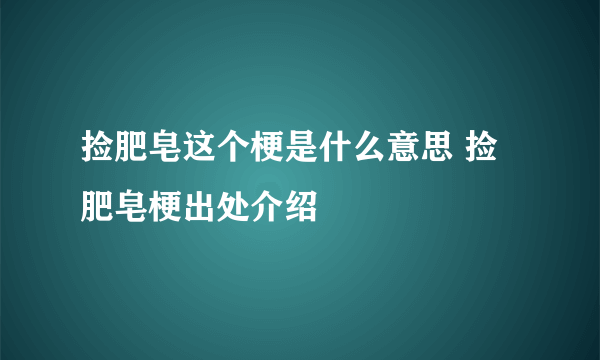 捡肥皂这个梗是什么意思 捡肥皂梗出处介绍