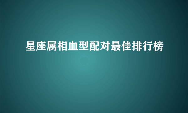 星座属相血型配对最佳排行榜