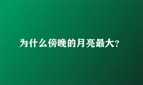 为什么傍晚的月亮最大？