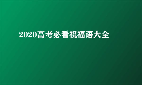 2020高考必看祝福语大全