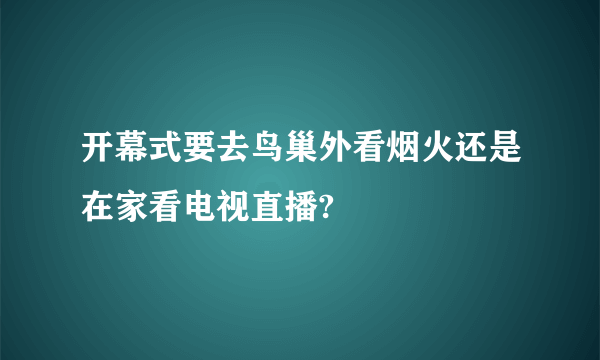 开幕式要去鸟巢外看烟火还是在家看电视直播?