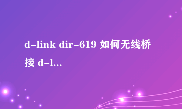 d-link dir-619 如何无线桥接 d-link dir-615 分别为主路由的情况分别解释一下 谢