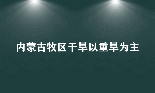 内蒙古牧区干旱以重旱为主