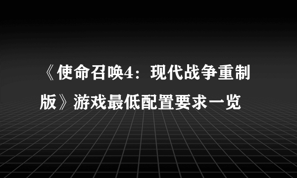 《使命召唤4：现代战争重制版》游戏最低配置要求一览