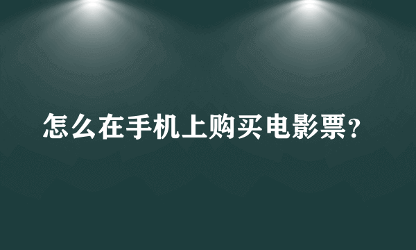 怎么在手机上购买电影票？