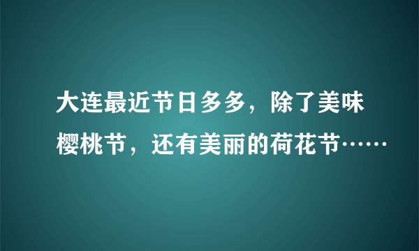 大连最近节日多多，除了美味樱桃节，还有美丽的荷花节……