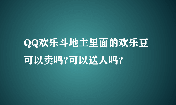 QQ欢乐斗地主里面的欢乐豆可以卖吗?可以送人吗?