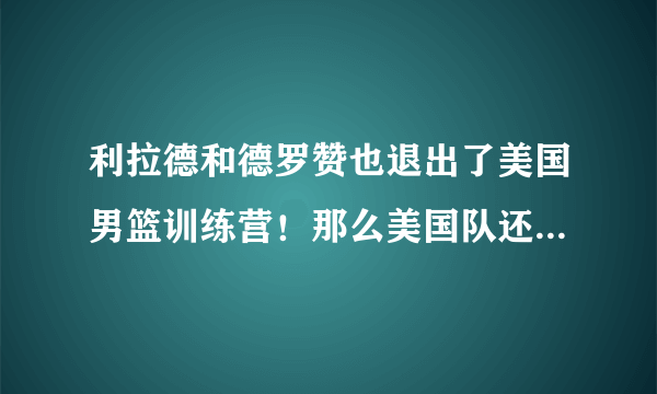 利拉德和德罗赞也退出了美国男篮训练营！那么美国队还有哪些球员？整体实力稳么？