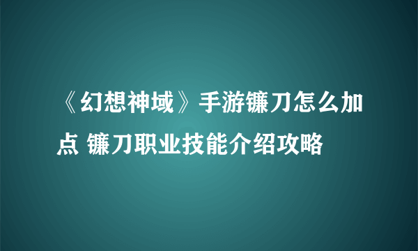 《幻想神域》手游镰刀怎么加点 镰刀职业技能介绍攻略