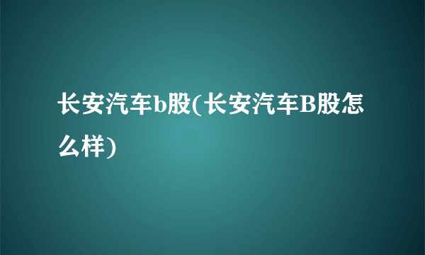 长安汽车b股(长安汽车B股怎么样)