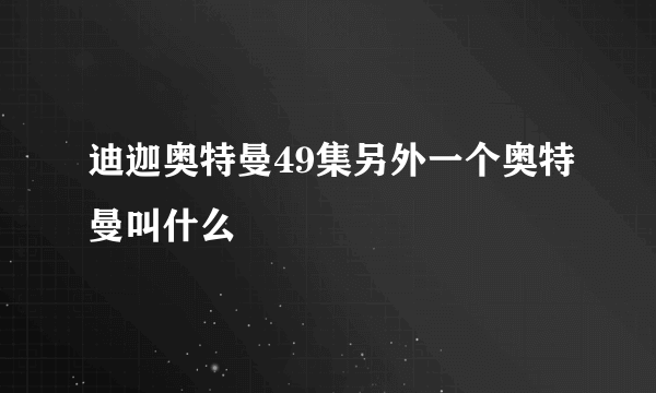 迪迦奥特曼49集另外一个奥特曼叫什么