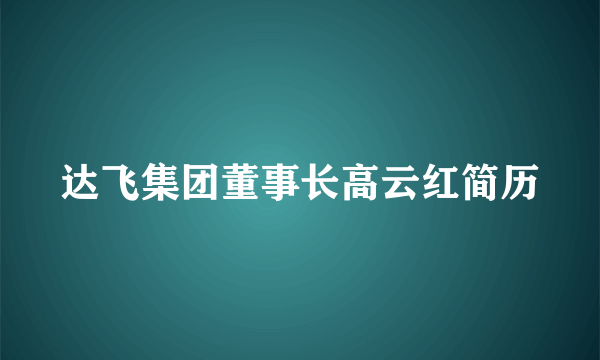 达飞集团董事长高云红简历