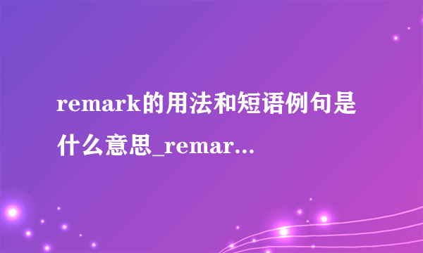 remark的用法和短语例句是什么意思_remark的知识