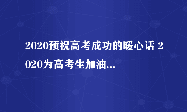 2020预祝高考成功的暖心话 2020为高考生加油的暖心句子